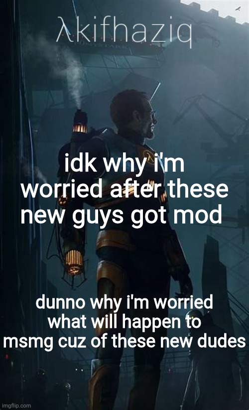 it could've gone easier if they gave back to the originals than randoms. | idk why i'm worried after these new guys got mod; dunno why i'm worried what will happen to msmg cuz of these new dudes | image tagged in akifhaziq h lf-life temp | made w/ Imgflip meme maker