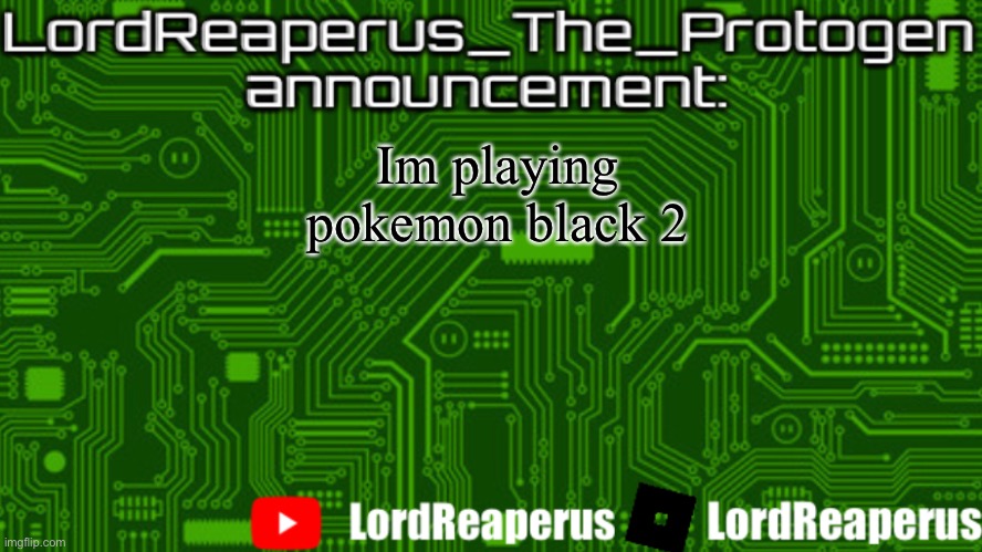 LordReaperus_The_Protogen announcement template | Im playing pokemon black 2 | image tagged in lordreaperus_the_protogen announcement template | made w/ Imgflip meme maker