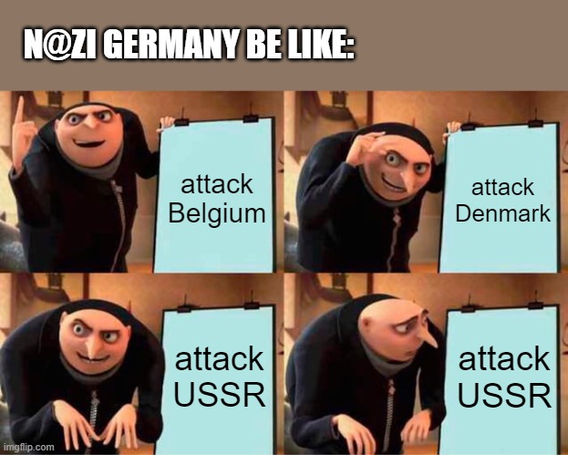 N@zi Germany's plan | N@ZI GERMANY BE LIKE:; attack Belgium; attack Denmark; attack USSR; attack USSR | image tagged in memes,gru's plan | made w/ Imgflip meme maker