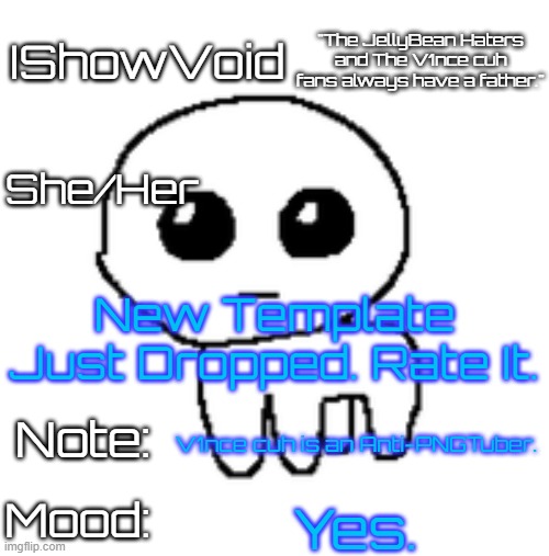 New Template Just Dropped! | New Template Just Dropped. Rate It. V1nce cuh is an Anti-PNGTuber. Yes. | image tagged in ishowvoid's tbh creature template | made w/ Imgflip meme maker