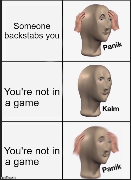 Panik Kalm Panik | Someone backstabs you; You're not in a game; You're not in a game | image tagged in memes,panik kalm panik | made w/ Imgflip meme maker