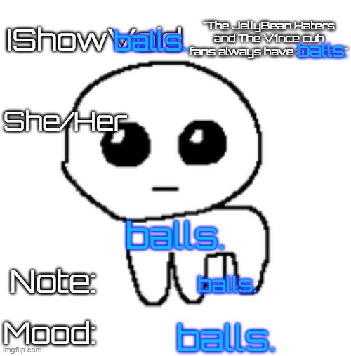 IShowVoid's tbh creature Template | balls. balls. balls. balls. balls. | image tagged in ishowvoid's tbh creature template | made w/ Imgflip meme maker