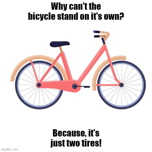 Dad Joke Of the Day | Why can't the bicycle stand on it's own? Because, it's just two tires! | image tagged in dad joke meme,bicycle,tires,funny | made w/ Imgflip meme maker