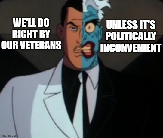 two face | WE'LL DO RIGHT BY OUR VETERANS UNLESS IT'S POLITICALLY INCONVENIENT | image tagged in two face | made w/ Imgflip meme maker