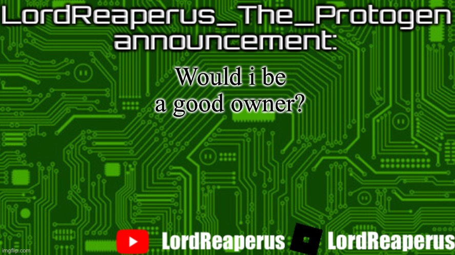 Upvote if you agree | Would i be a good owner? | image tagged in lordreaperus_the_protogen announcement template | made w/ Imgflip meme maker