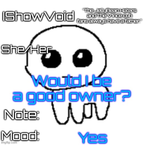 Change the desc cuz Nar deleted her account. | Would I be a good owner? Yes | image tagged in ishowvoid's tbh creature template | made w/ Imgflip meme maker