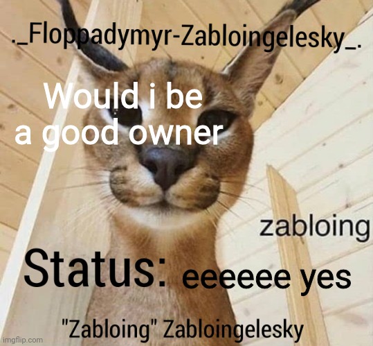 Zabloingelesky's Annoucment temp | Would i be a good owner; eeeeee yes | image tagged in zabloingelesky's annoucment temp | made w/ Imgflip meme maker