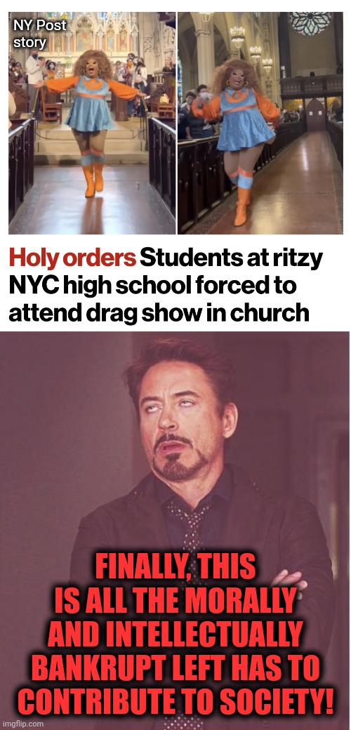Pathetic | NY Post
story; FINALLY, THIS IS ALL THE MORALLY AND INTELLECTUALLY BANKRUPT LEFT HAS TO CONTRIBUTE TO SOCIETY! | image tagged in memes,face you make robert downey jr,drag show,church,children,democrats | made w/ Imgflip meme maker