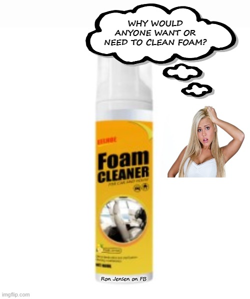 Foam Cleaner??? |  WHY WOULD ANYONE WANT OR NEED TO CLEAN FOAM? Ron Jensen on FB | image tagged in dumb blonde,blonde,blonde pun,ditzy blonde | made w/ Imgflip meme maker