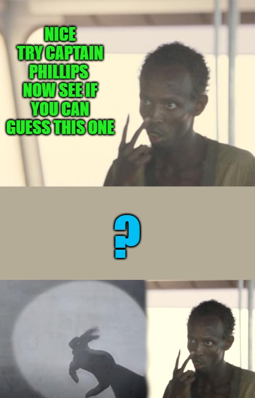 NICE TRY CAPTAIN PHILLIPS 
NOW SEE IF YOU CAN GUESS THIS ONE; ? | made w/ Imgflip meme maker