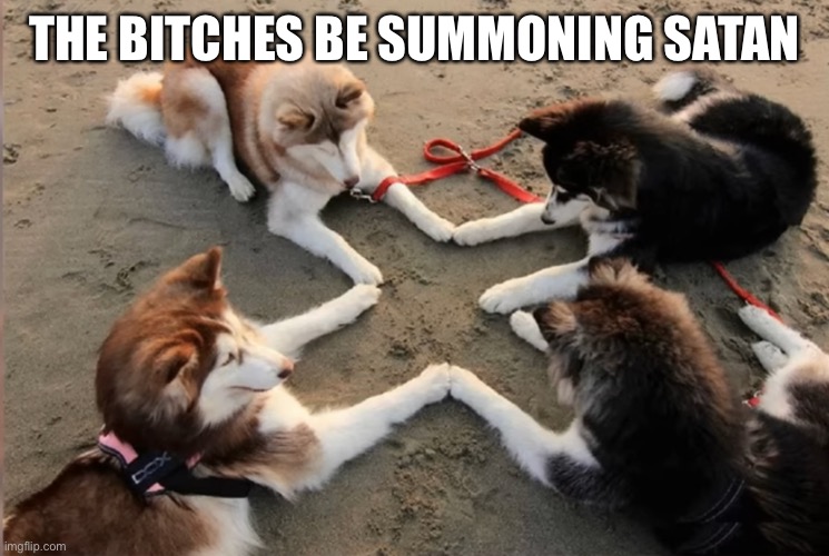 THE BITCHES BE SUMMONING SATAN | made w/ Imgflip meme maker