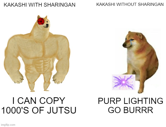 this is the truth abouth kakashi | KAKASHI WITH SHARINGAN; KAKASHI WITHOUT SHARINGAN; I CAN COPY 1000'S OF JUTSU; PURP LIGHTING GO BURRR | image tagged in memes,buff doge vs cheems | made w/ Imgflip meme maker