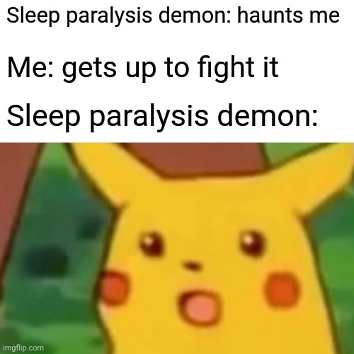 I can take you. Assuming you're real. | Sleep paralysis demon: haunts me; Me: gets up to fight it; Sleep paralysis demon: | image tagged in memes,surprised pikachu | made w/ Imgflip meme maker