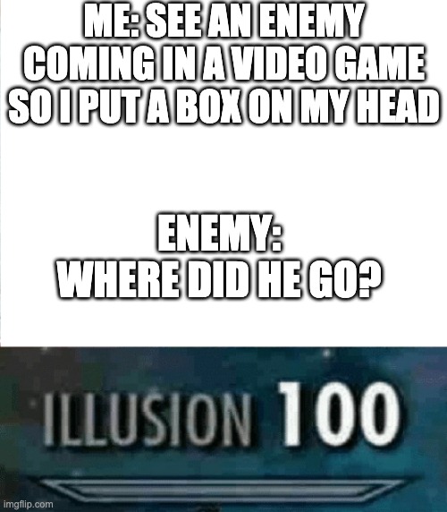 Illusion 100 |  ME: SEE AN ENEMY COMING IN A VIDEO GAME SO I PUT A BOX ON MY HEAD; ENEMY: WHERE DID HE GO? | image tagged in illusion 100 | made w/ Imgflip meme maker