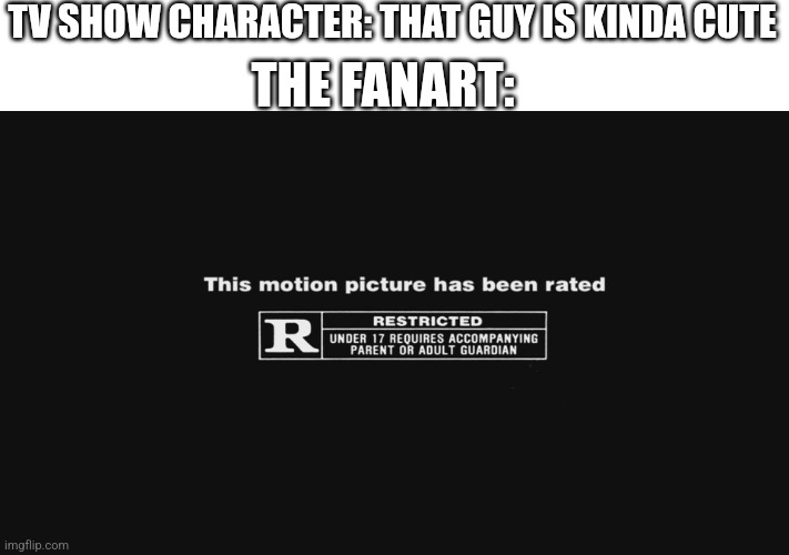 R Rating |  TV SHOW CHARACTER: THAT GUY IS KINDA CUTE; THE FANART: | image tagged in r rating,funny memes,fanart,tv show,funny | made w/ Imgflip meme maker