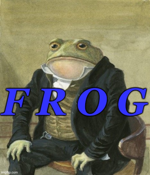 Gentleman frog |  F R O G | image tagged in gentleman frog | made w/ Imgflip meme maker