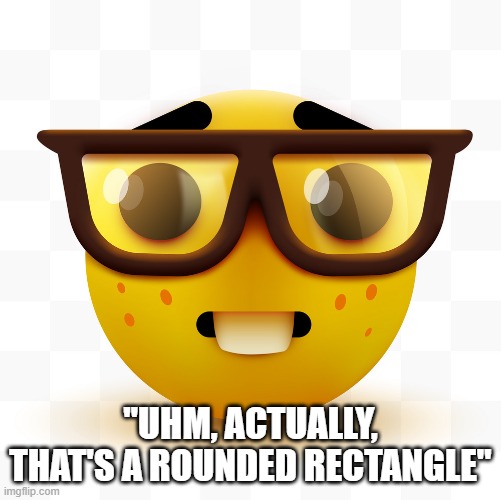 Nerd emoji | "UHM, ACTUALLY, THAT'S A ROUNDED RECTANGLE" | image tagged in nerd emoji | made w/ Imgflip meme maker