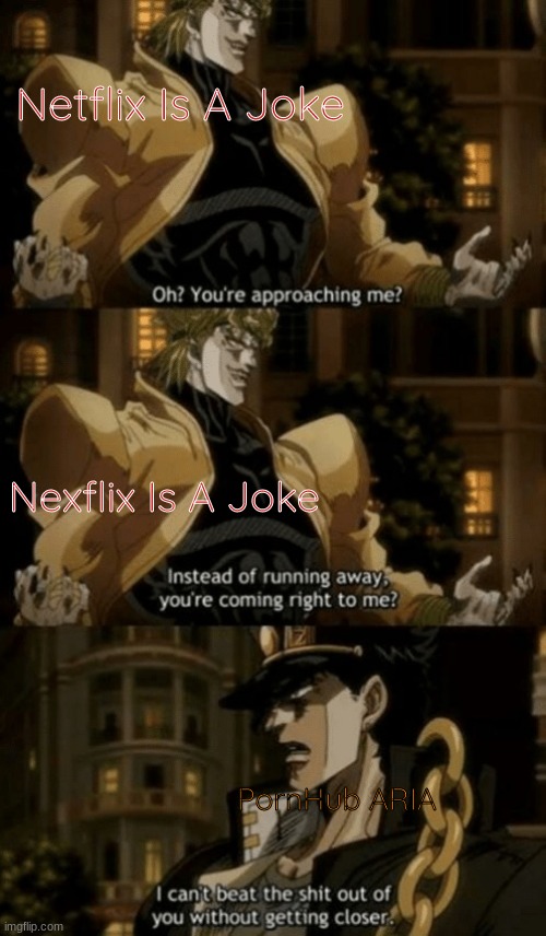 Oh, you’re approaching me? | Netflix Is A Joke Nexflix Is A Joke PornHub ARIA | image tagged in oh you re approaching me | made w/ Imgflip meme maker