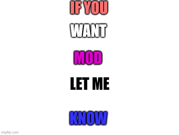 a. | IF YOU; WANT; MOD; LET ME; KNOW | image tagged in blank white template | made w/ Imgflip meme maker