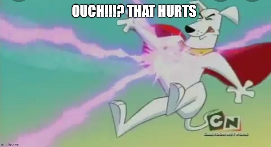 Krypto the super dog | OUCH!!!? THAT HURTS | image tagged in funny memes | made w/ Imgflip meme maker