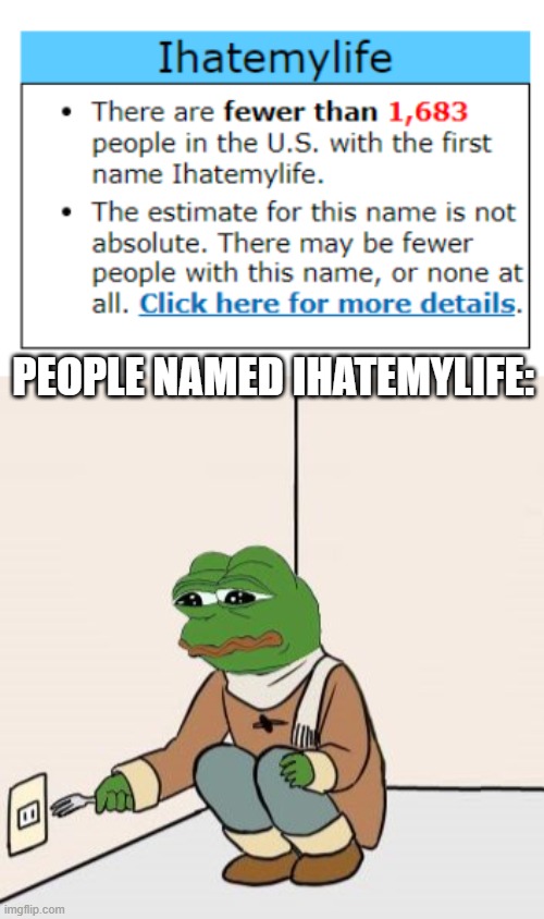 PEOPLE NAMED IHATEMYLIFE: | image tagged in pepe the frog fork | made w/ Imgflip meme maker