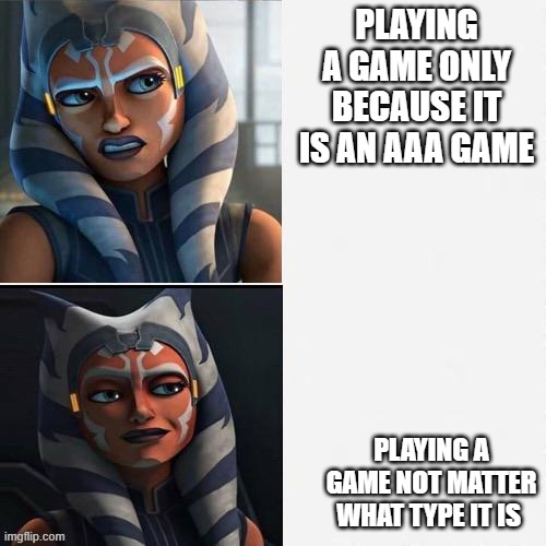 Ahsoka New Drake Template | PLAYING A GAME ONLY BECAUSE IT IS AN AAA GAME; PLAYING A GAME NOT MATTER WHAT TYPE IT IS | image tagged in ahsoka new drake template | made w/ Imgflip meme maker