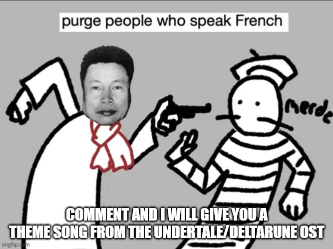 concept definitely not stolen | COMMENT AND I WILL GIVE YOU A THEME SONG FROM THE UNDERTALE/DELTARUNE OST | image tagged in purge people who speak french | made w/ Imgflip meme maker