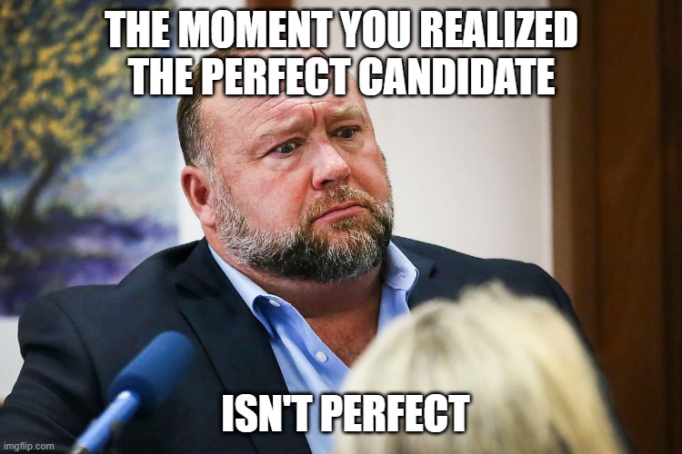 Recruiter Regret | THE MOMENT YOU REALIZED THE PERFECT CANDIDATE; ISN'T PERFECT | image tagged in alex jones | made w/ Imgflip meme maker