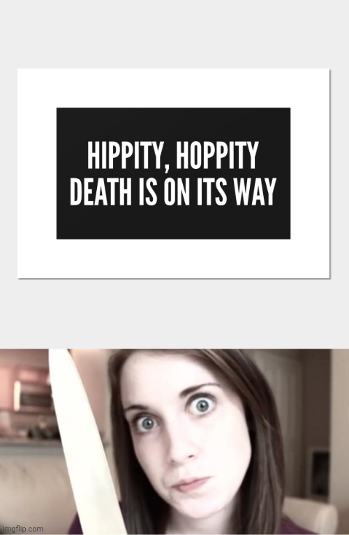 Hippity, Hoppity | image tagged in overly attached girlfriend knife,death,dark humor,memes,meme,deadly | made w/ Imgflip meme maker