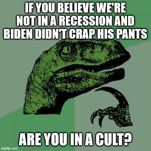 Philosoraptor Meme | IF YOU BELIEVE WE'RE NOT IN A RECESSION AND BIDEN DIDN'T CRAP HIS PANTS ARE YOU IN A CULT? | image tagged in memes,philosoraptor | made w/ Imgflip meme maker