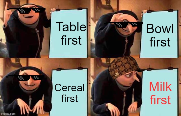 Gru's Plan Meme | Table first; Bowl first; Cereal first; Milk first | image tagged in memes,gru's plan | made w/ Imgflip meme maker