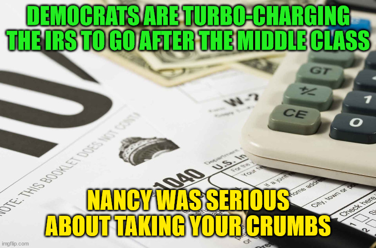 More proof democrats hate real America... | DEMOCRATS ARE TURBO-CHARGING THE IRS TO GO AFTER THE MIDDLE CLASS; NANCY WAS SERIOUS ABOUT TAKING YOUR CRUMBS | image tagged in crooked,democrats | made w/ Imgflip meme maker