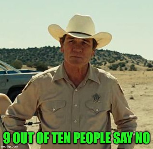 Tommy Lee Jones, No Country.. | 9 OUT OF TEN PEOPLE SAY NO | image tagged in tommy lee jones no country | made w/ Imgflip meme maker