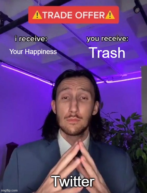 I receive... |  Your Happiness; Trash; Twitter | image tagged in trade offer,twitter,happiness | made w/ Imgflip meme maker