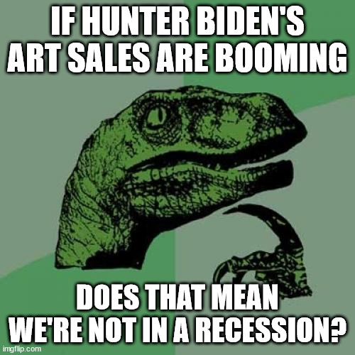 Hunter Biden the artist... | IF HUNTER BIDEN'S ART SALES ARE BOOMING; DOES THAT MEAN WE'RE NOT IN A RECESSION? | image tagged in memes,philosoraptor | made w/ Imgflip meme maker