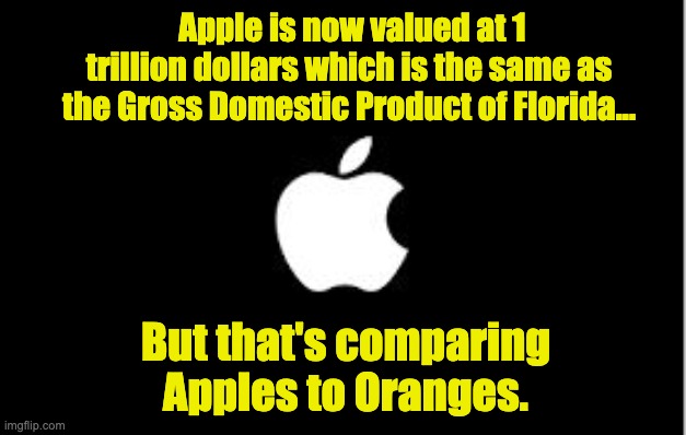 Apple | Apple is now valued at 1 trillion dollars which is the same as the Gross Domestic Product of Florida... But that's comparing Apples to Oranges. | image tagged in apple logo | made w/ Imgflip meme maker