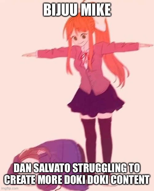 anime t pose | BIJUU MIKE; DAN SALVATO STRUGGLING TO CREATE MORE DOKI DOKI CONTENT | image tagged in anime t pose | made w/ Imgflip meme maker