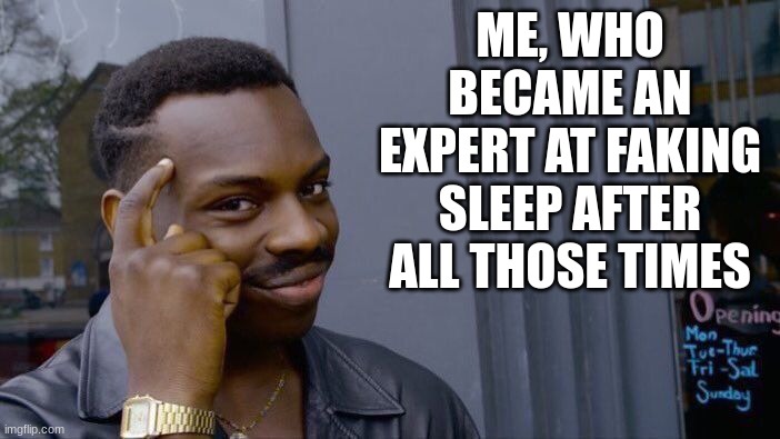 Roll Safe Think About It Meme | ME, WHO BECAME AN EXPERT AT FAKING SLEEP AFTER ALL THOSE TIMES | image tagged in memes,roll safe think about it | made w/ Imgflip meme maker