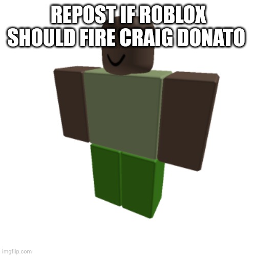 Roblox oc | REPOST IF ROBLOX SHOULD FIRE CRAIG DONATO | image tagged in roblox oc | made w/ Imgflip meme maker