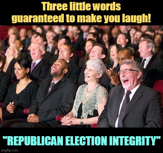 That'll brighten your day. | Three little words guaranteed to make you laugh! "REPUBLICAN ELECTION INTEGRITY" | image tagged in republican,election,integrity,opposite,truth,thieves | made w/ Imgflip meme maker