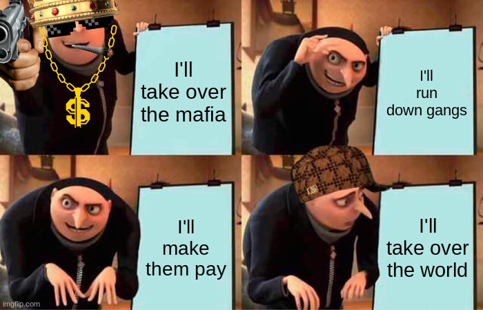 Gru's Plan | I'll take over the mafia; I'll run down gangs; I'll make them pay; I'll take over the world | image tagged in memes,gru's plan | made w/ Imgflip meme maker