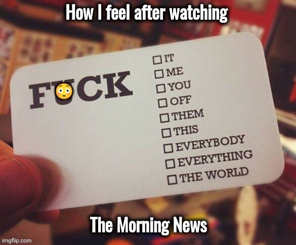 How I feel after watching The Morning News | made w/ Imgflip meme maker