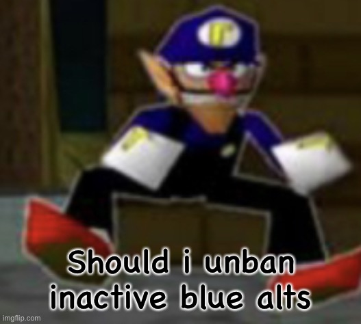 wah male | Should i unban inactive blue alts | image tagged in wah male | made w/ Imgflip meme maker