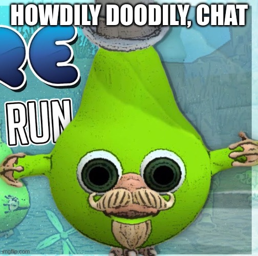Fruitius Maximus the Pear | HOWDILY DOODILY, CHAT | image tagged in fruitius maximus the pear | made w/ Imgflip meme maker