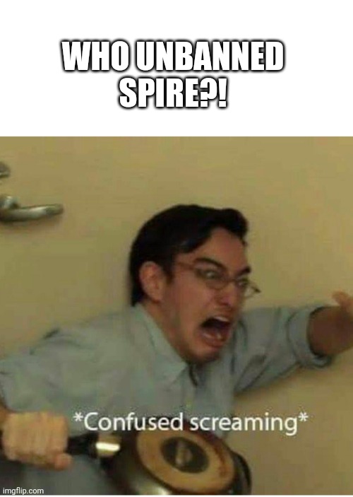 confused screaming | WHO UNBANNED SPIRE?! | image tagged in confused screaming | made w/ Imgflip meme maker