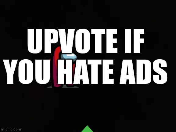 Downvote if you like ads | UPVOTE IF YOU HATE ADS | image tagged in black background | made w/ Imgflip meme maker