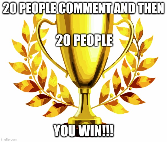 Only 20 people can comment |  20 PEOPLE COMMENT AND THEN; 20 PEOPLE; YOU WIN!!! | image tagged in you win,funny memes,comments | made w/ Imgflip meme maker