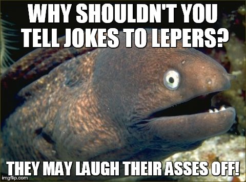 Bad Joke Eel Meme | WHY SHOULDN'T YOU TELL JOKES TO LEPERS? THEY MAY LAUGH THEIR ASSES OFF! | image tagged in memes,bad joke eel | made w/ Imgflip meme maker
