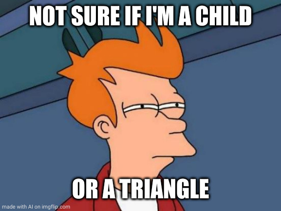 Futurama Fry | NOT SURE IF I'M A CHILD; OR A TRIANGLE | image tagged in memes,futurama fry | made w/ Imgflip meme maker
