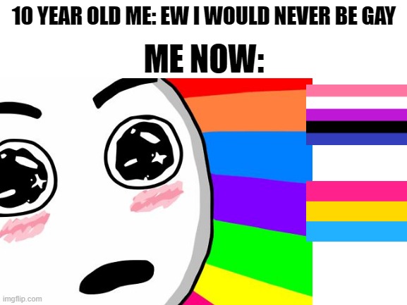 gay people | ME NOW:; 10 YEAR OLD ME: EW I WOULD NEVER BE GAY | image tagged in gay | made w/ Imgflip meme maker